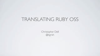 TRANSLATING RUBY OSS

      Christopher Dell
          @tigrish
 