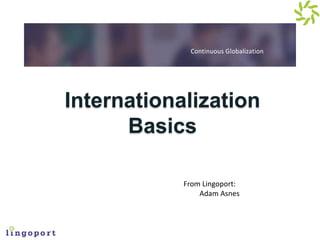 Continuous Globalization
Internationalization
Basics
From Lingoport:
Adam Asnes
 