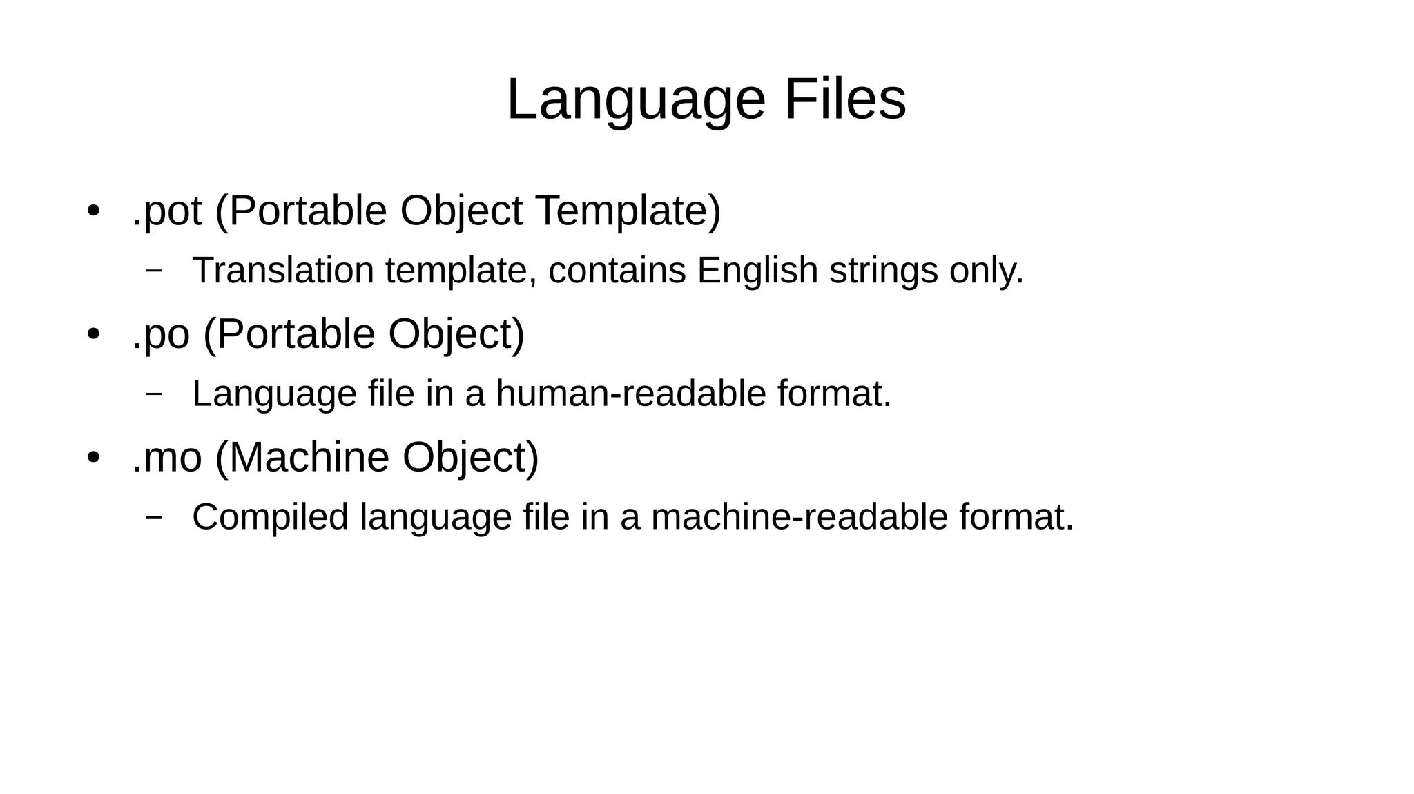 Language Files
● .pot (Portable Object Template)
– Translation template, contains English strings only.
● .po (Portable Object)
– Language file in a human-readable format.
● .mo (Machine Object)
– Compiled language file in a machine-readable format.
 