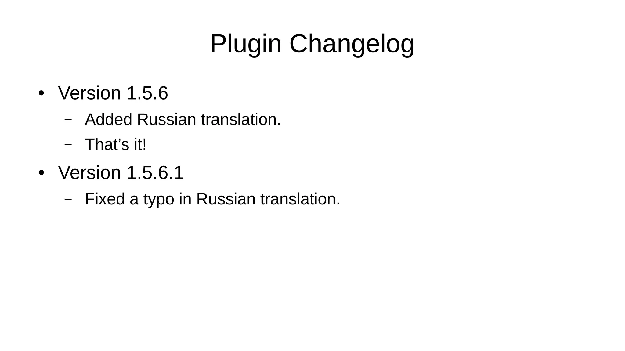 Plugin Changelog
● Version 1.5.6
– Added Russian translation.
– That’s it!
● Version 1.5.6.1
– Fixed a typo in Russian translation.
 