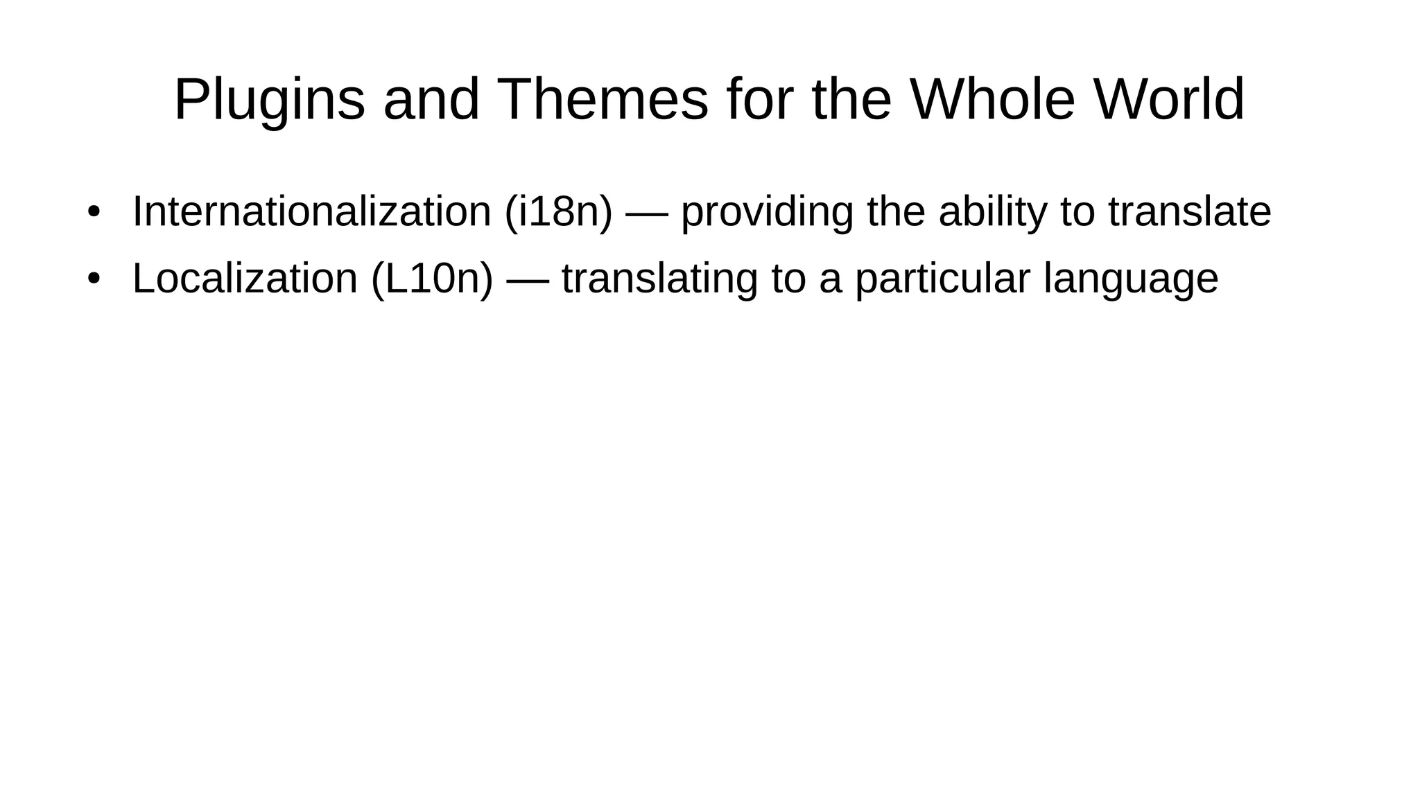 Plugins and Themes for the Whole World
● Internationalization (i18n) — providing the ability to translate
● Localization (L10n) — translating to a particular language
 