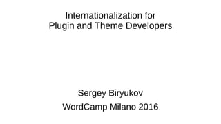Internationalization for
Plugin and Theme Developers
Sergey Biryukov
WordCamp Milano 2016
 