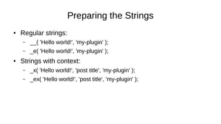 Preparing the Strings
● Regular strings:
– __( 'Hello world!', 'my-plugin' );
– _e( 'Hello world!', 'my-plugin' );
● Strin...