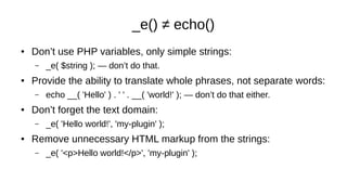 _e() ≠ echo()
● Don’t use PHP variables, only simple strings:
– _e( $string ); — don’t do that.
● Provide the ability to t...