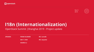 I18n (Internationalization)
OpenStack Summit |Shanghai 2019 - Project update
FRANK KLOEKER
IAN Y. CHOI
HOARCE LI
Nov 6
2019
IRC: eumel8
IRC: ianychoi
SPEAKER:
 