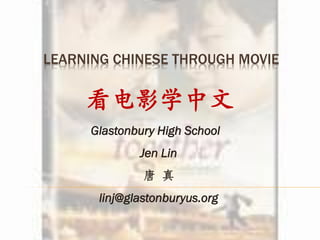 LEARNING CHINESE THROUGH MOVIE

     看电影学中文
      Glastonbury High School
              Jen Lin
               唐 真
       linj@glastonburyus.org
 