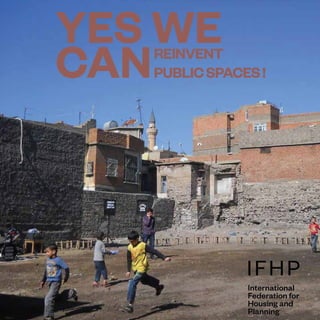 1
www.ifhp.org
YES WE
CANREINVENT
PUBLICSPACES!
 