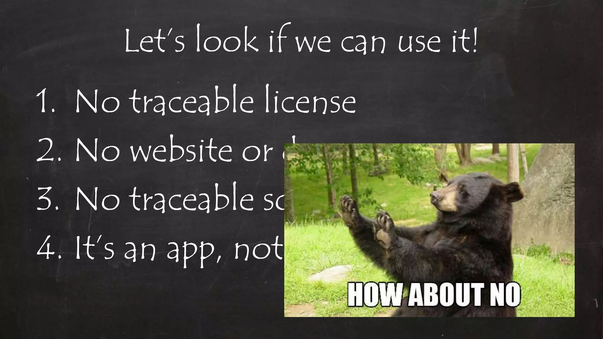 Let’s look if we can use it!
1. No traceable license
2. No website or docs
3. No traceable sources
4. It’s an app, not a lib
 