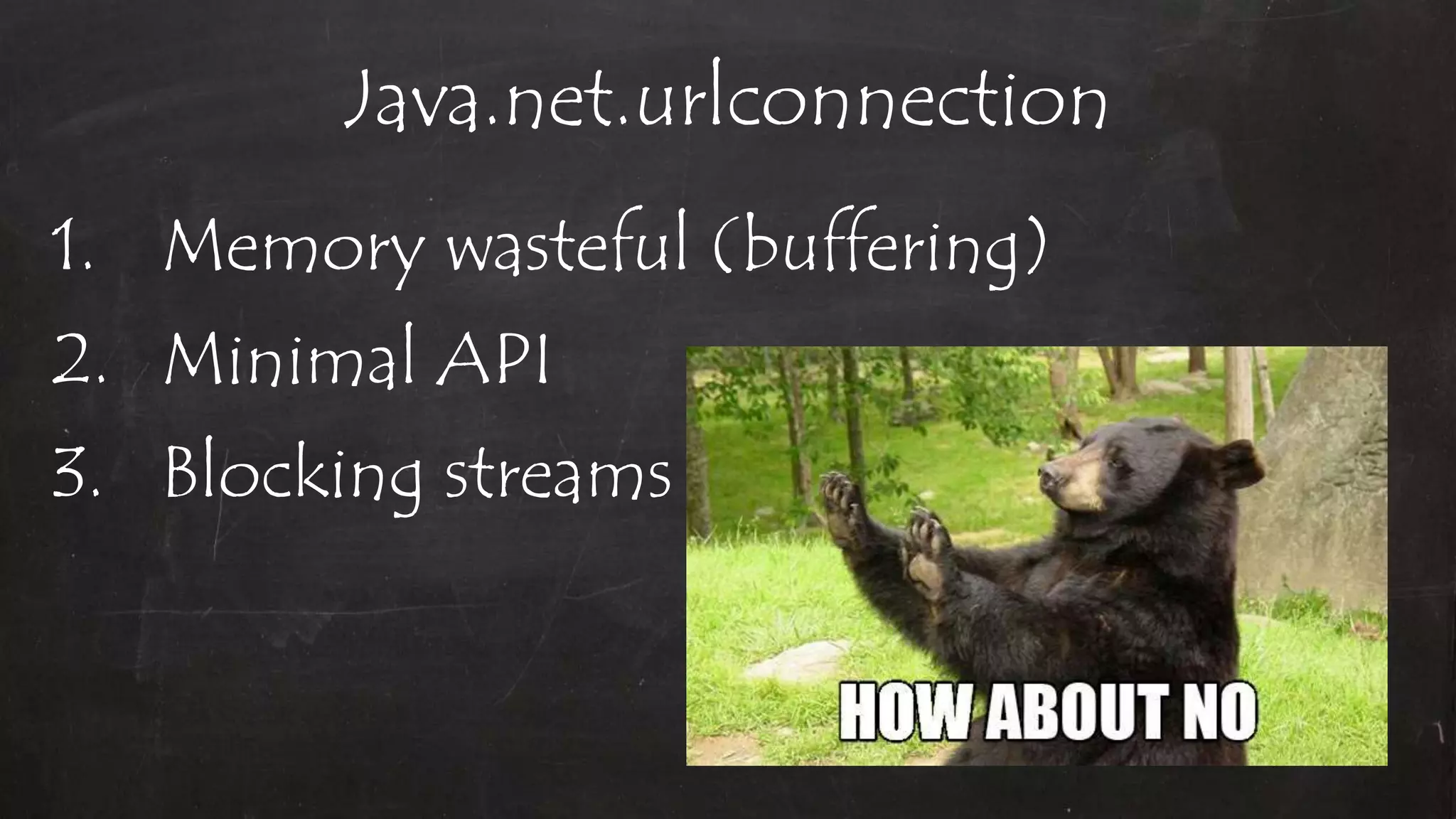 Java.net.urlconnection
1. Memory wasteful (buffering)
2. Minimal API
3. Blocking streams
 