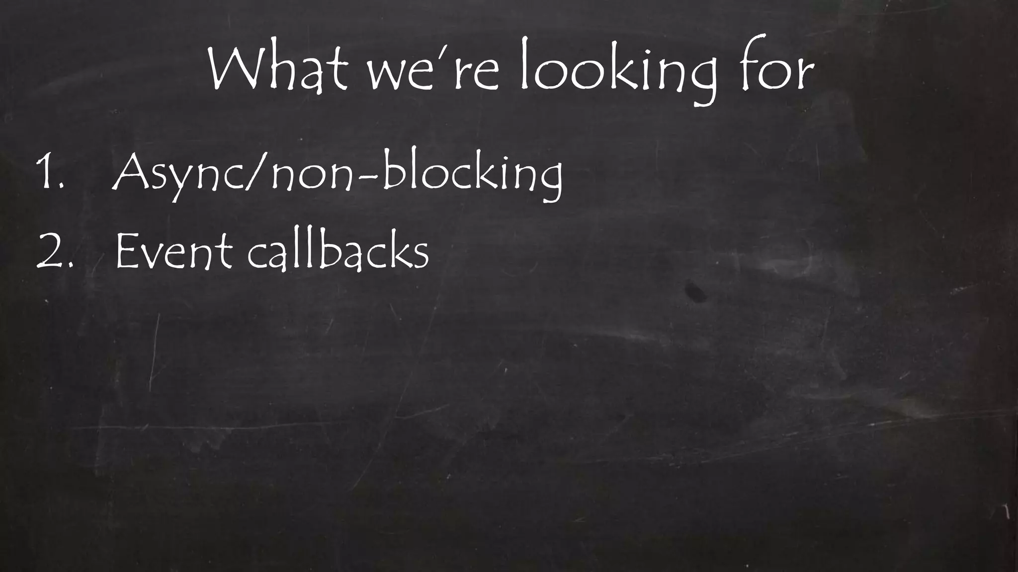What we’re looking for
1. Async/non-blocking
2. Event callbacks
 