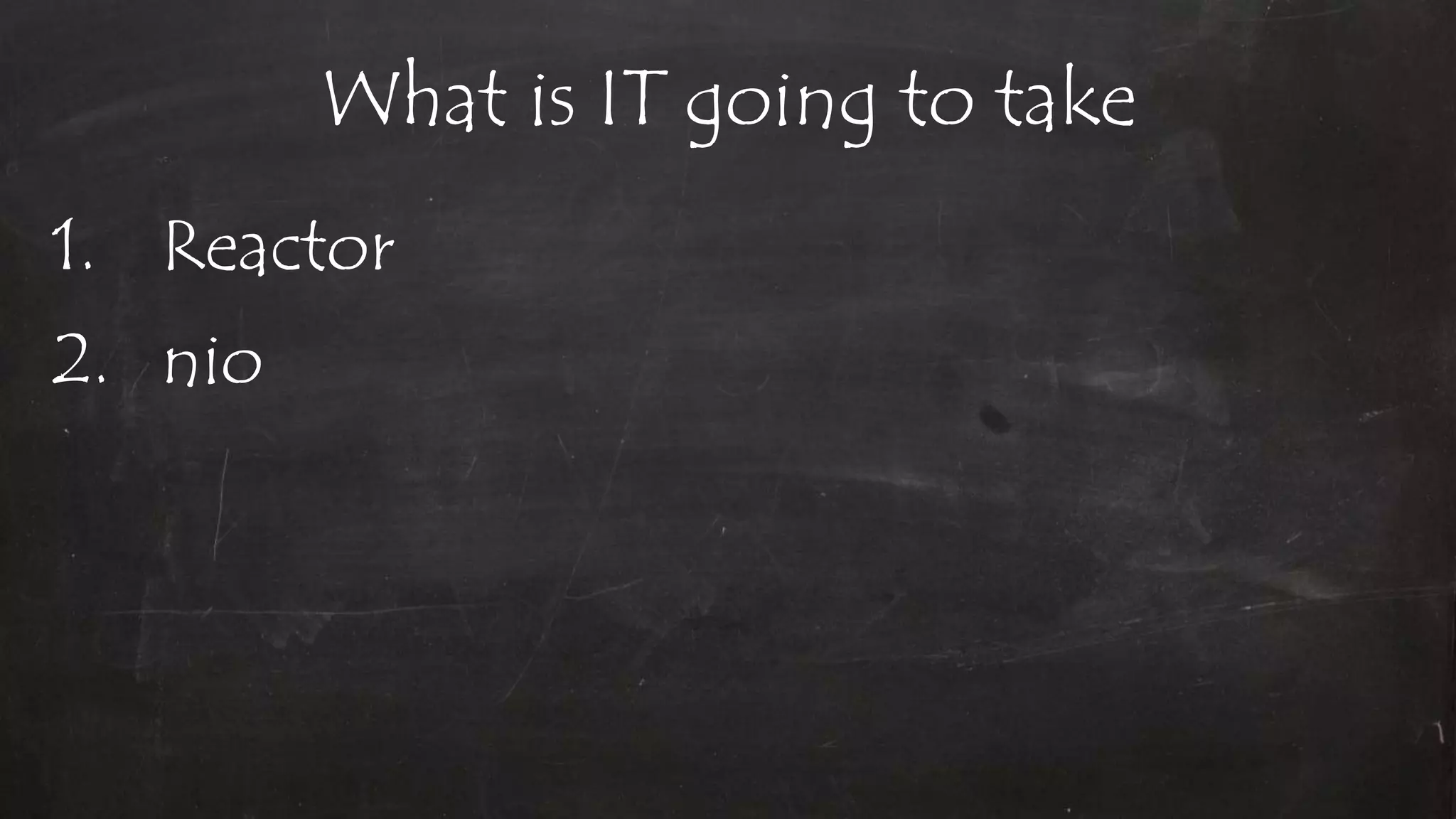 What is IT going to take
1. Reactor
2. nio
 