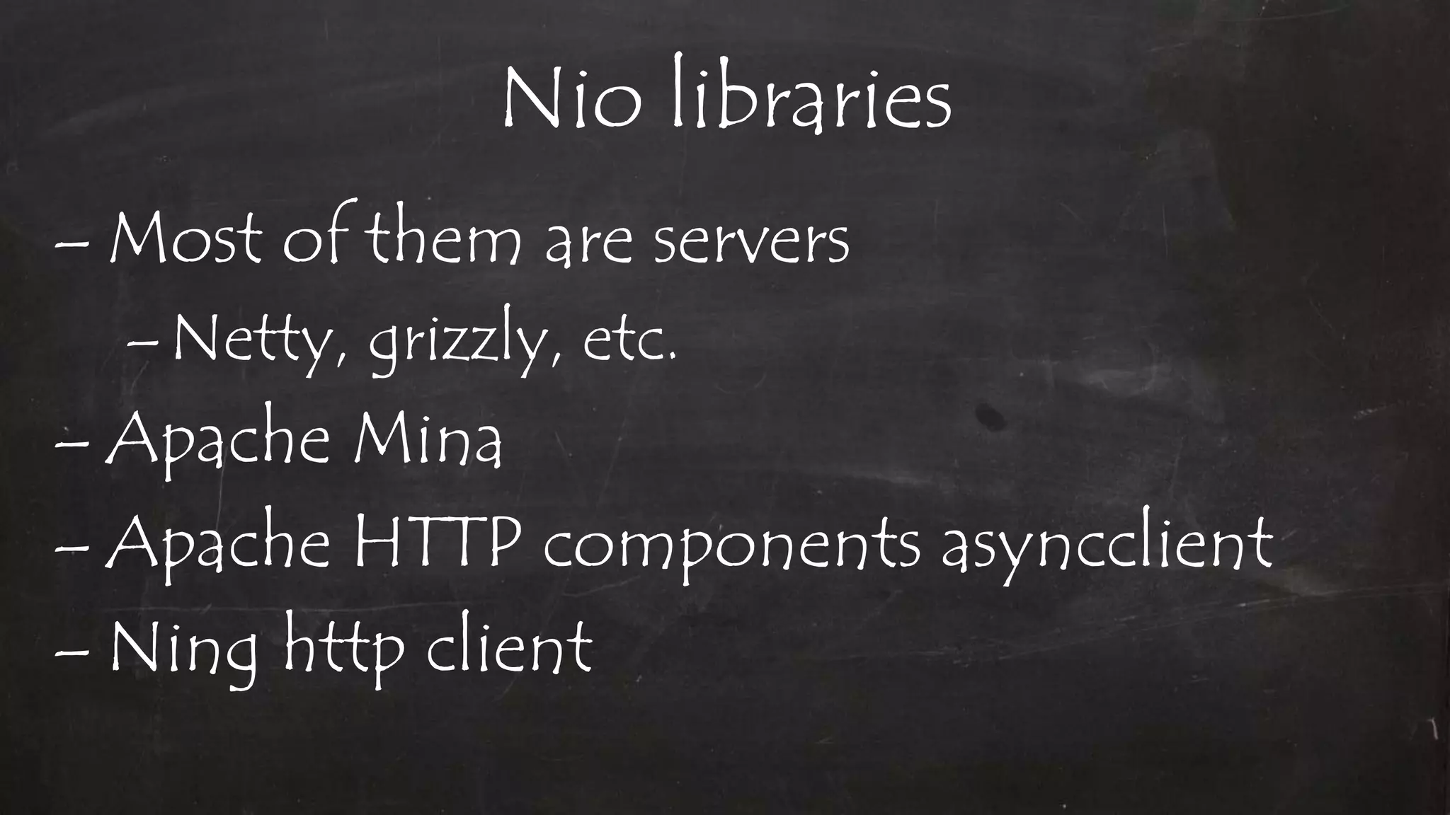 Nio libraries
– Most of them are servers
–Netty, grizzly, etc.
– Apache Mina
– Apache HTTP components asyncclient
– Ning http client
 