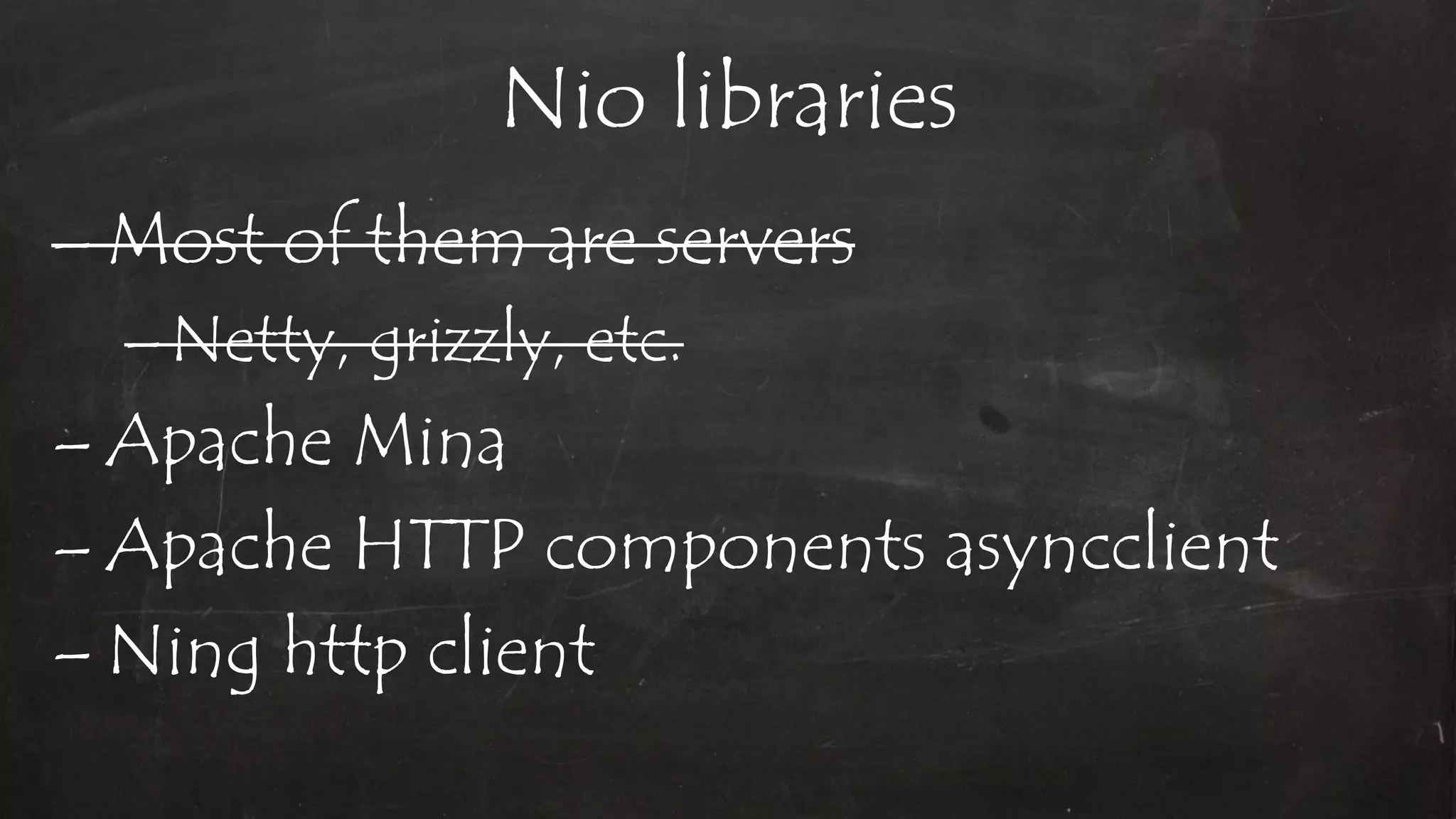 Nio libraries
– Most of them are servers
–Netty, grizzly, etc.
– Apache Mina
– Apache HTTP components asyncclient
– Ning http client
 
