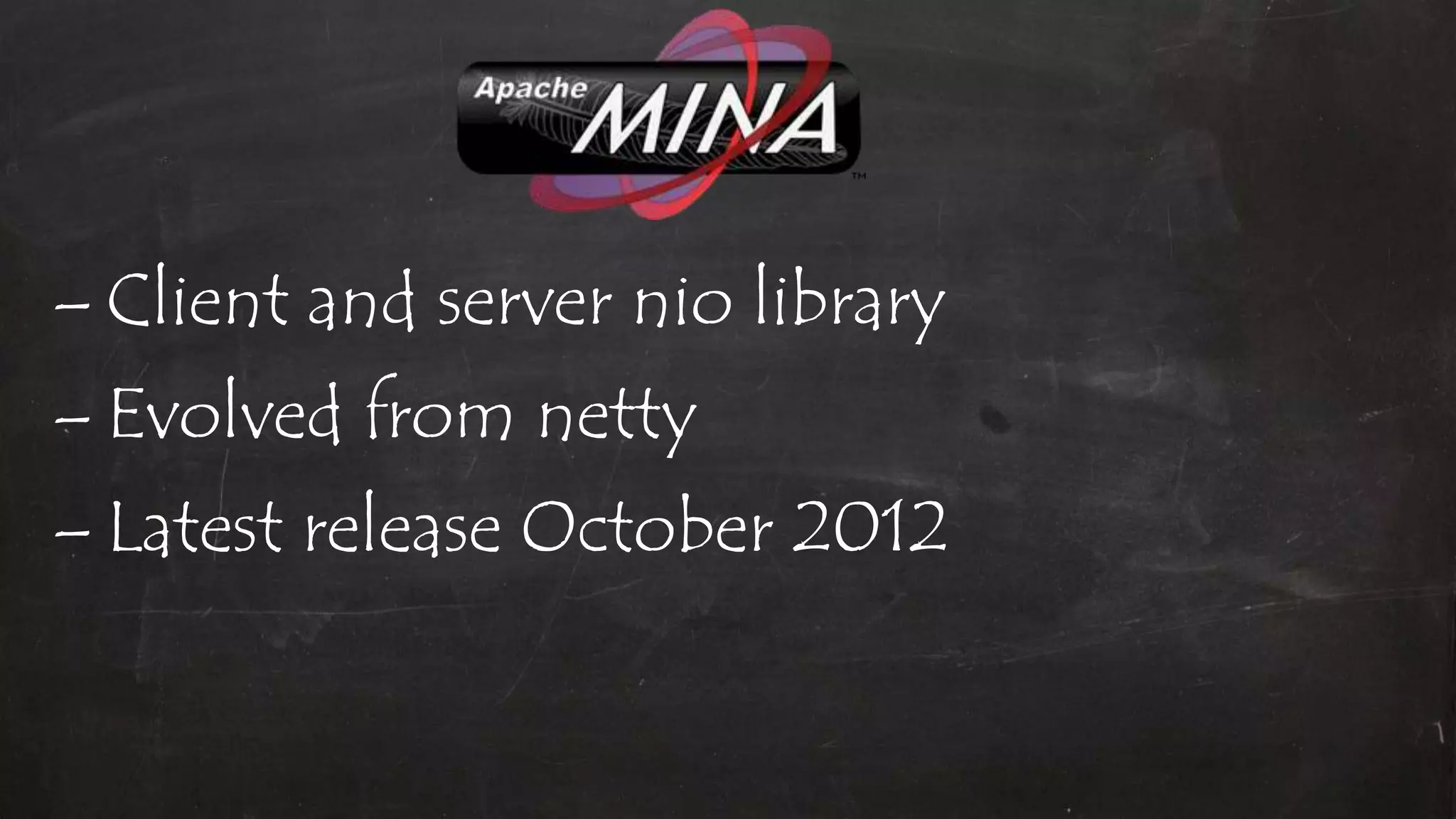 – Client and server nio library
– Evolved from netty
– Latest release October 2012
 