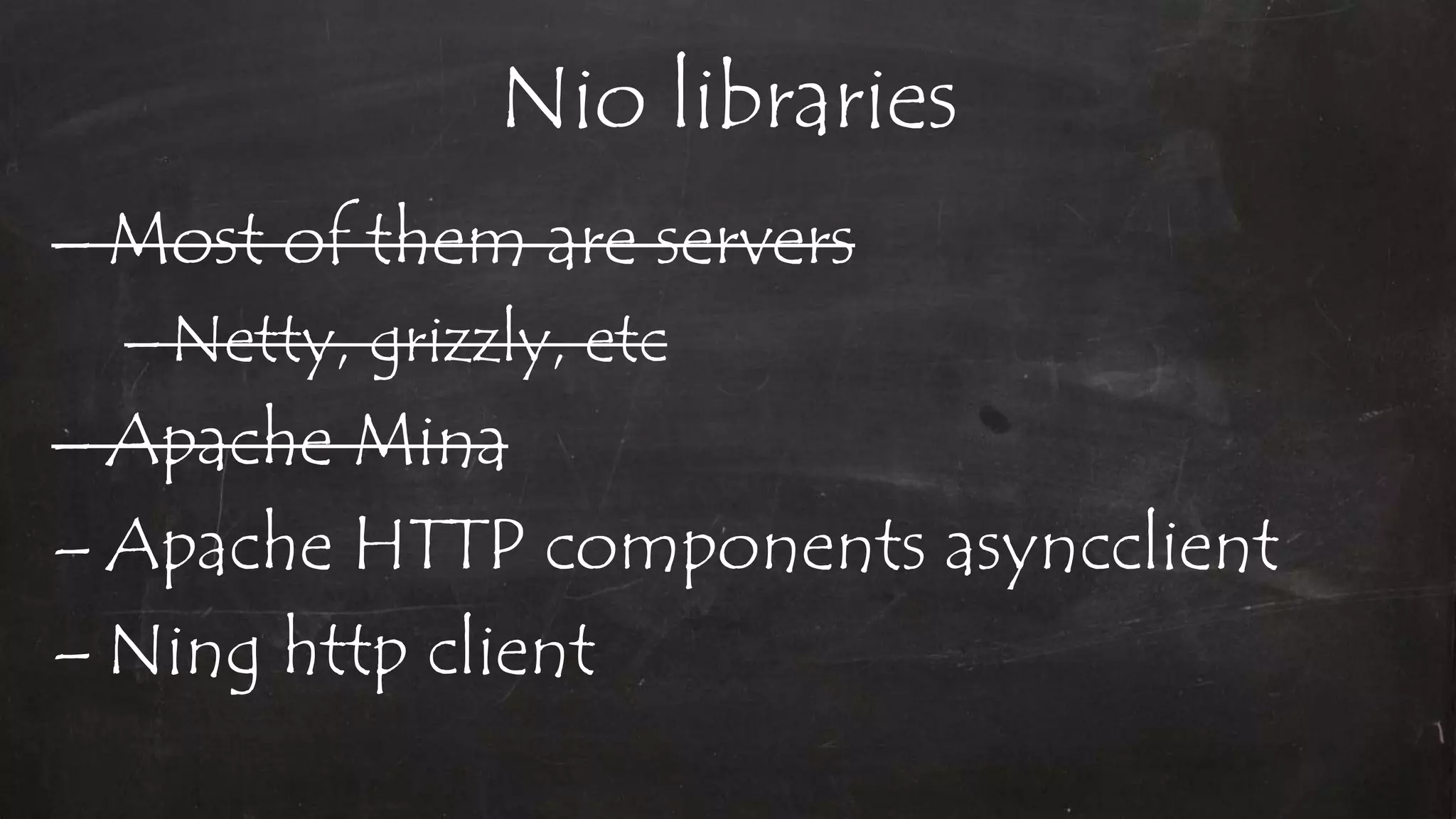 Nio libraries
– Most of them are servers
–Netty, grizzly, etc
– Apache Mina
– Apache HTTP components asyncclient
– Ning http client
 