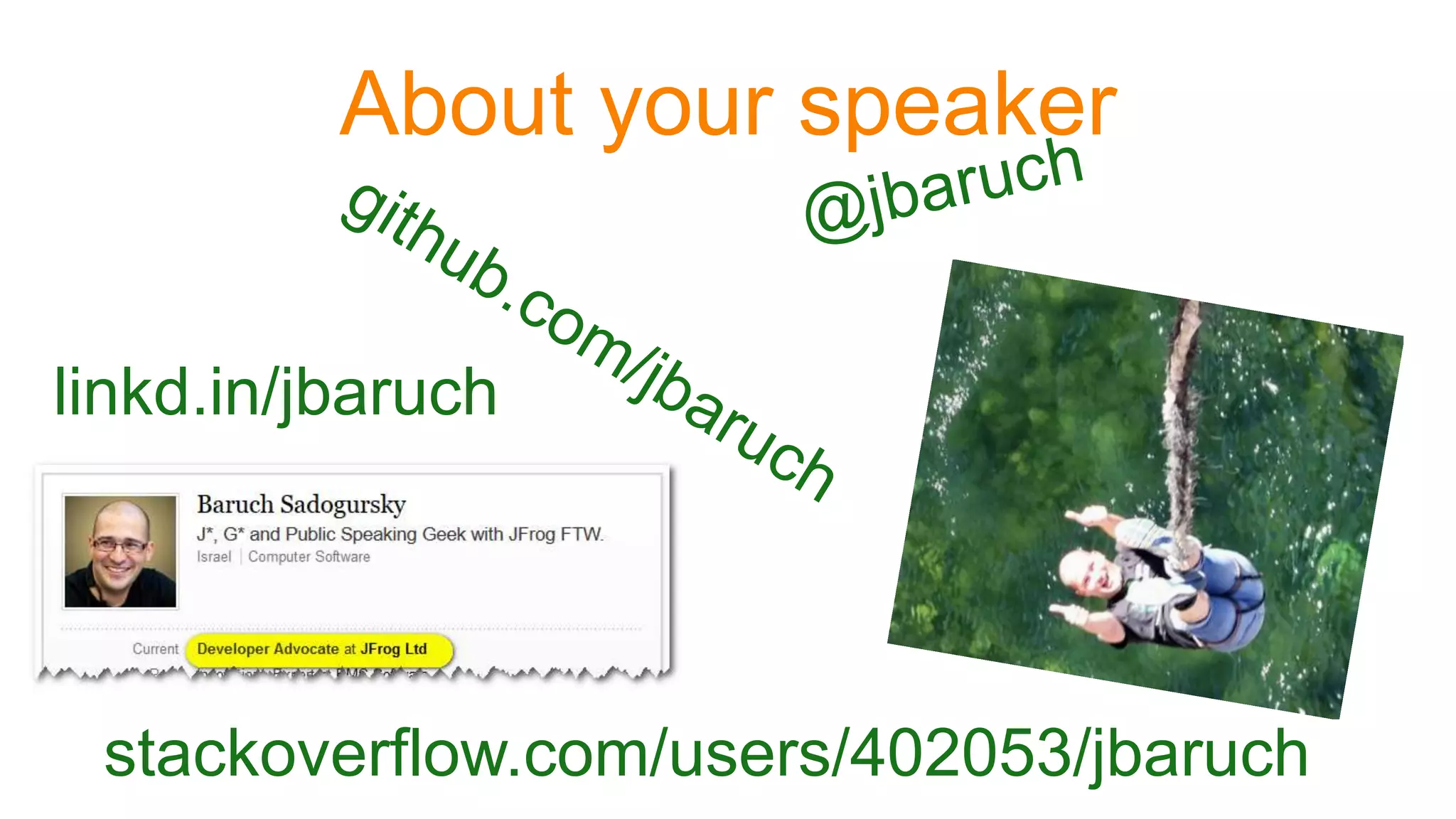 About your speaker
linkd.in/jbaruch
stackoverflow.com/users/402053/jbaruch
 