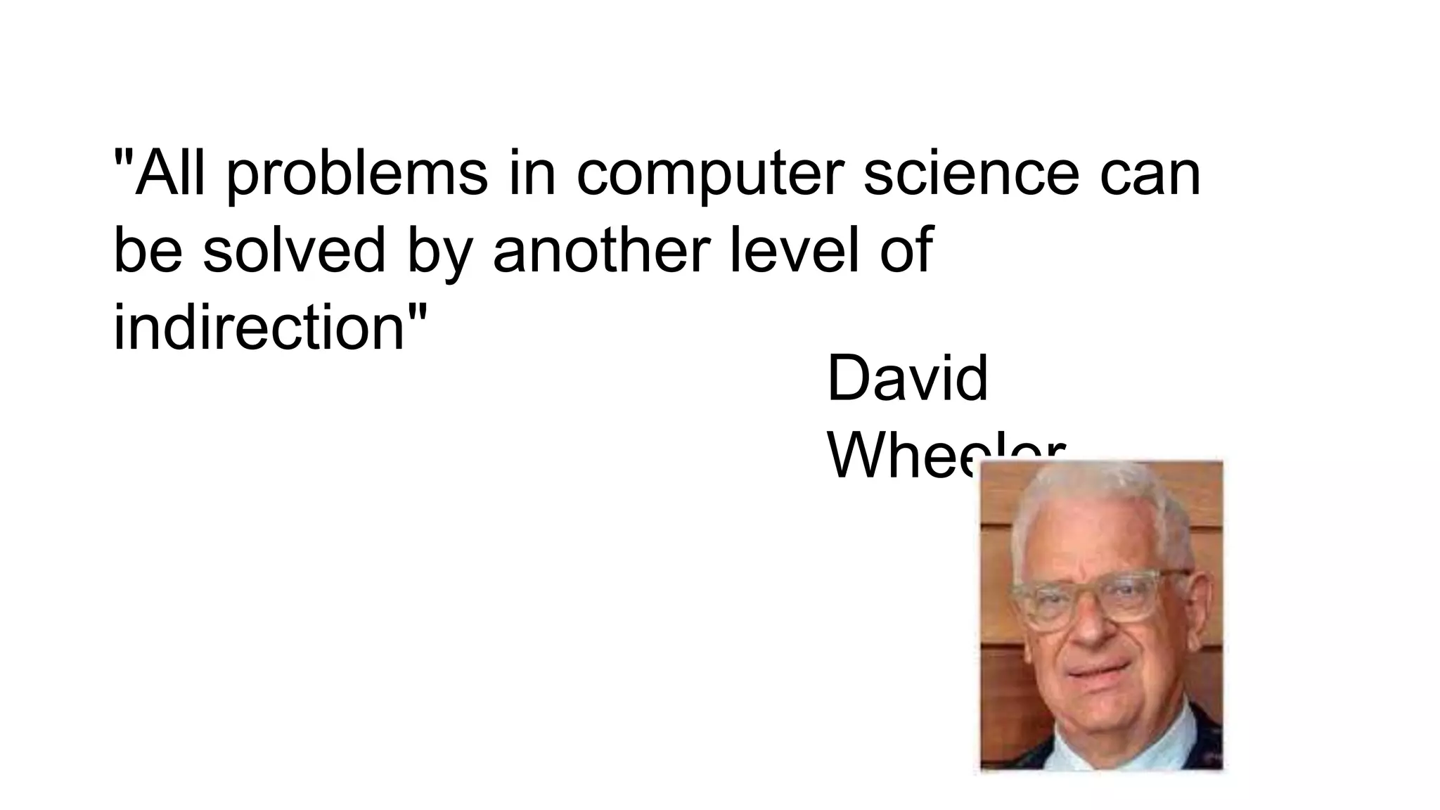 "All problems in computer science can
be solved by another level of
indirection"
David
Wheeler
 
