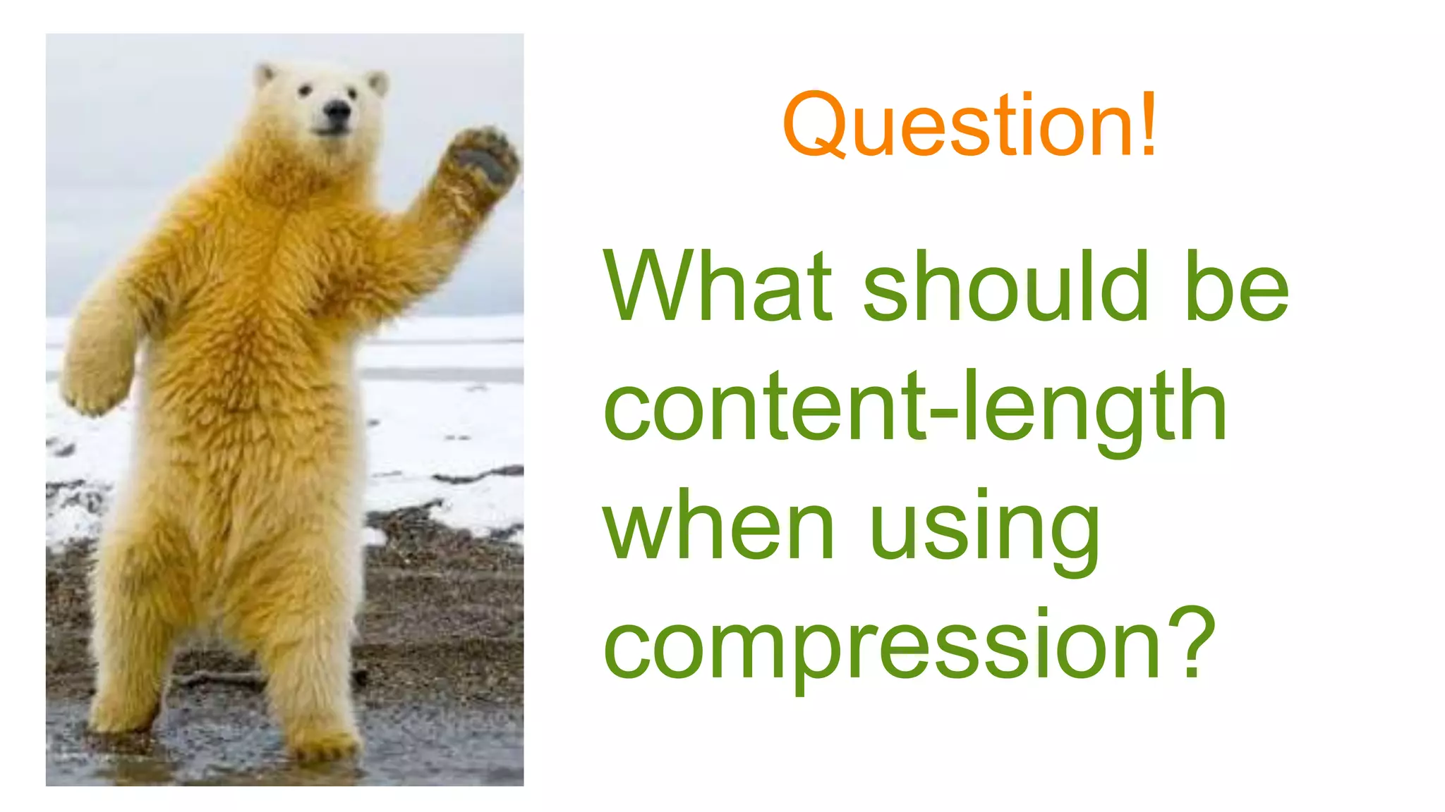 Question!
What should be
content-length
when using
compression?
 