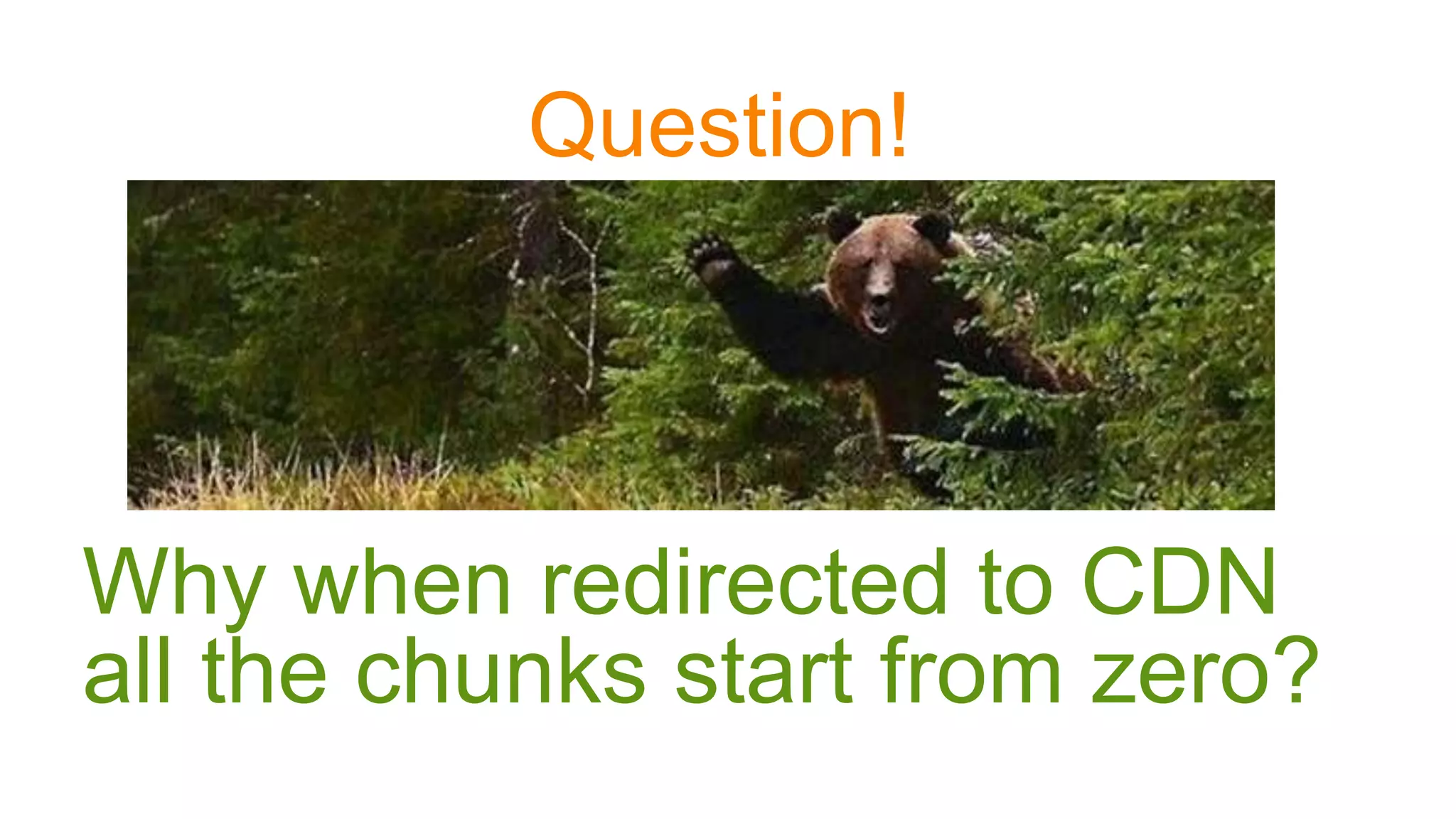 Question!
Why when redirected to CDN
all the chunks start from zero?
 