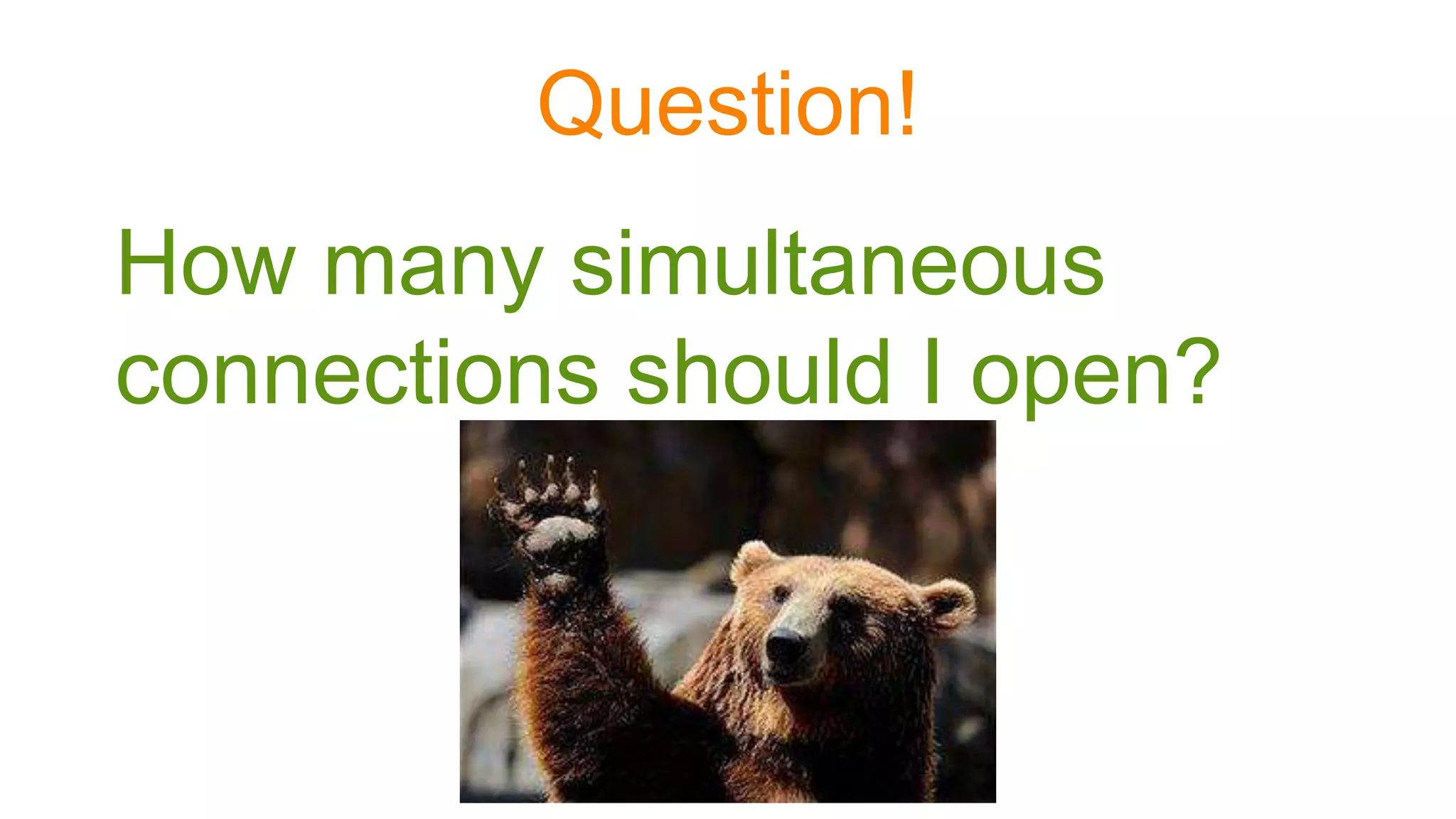 Question!
How many simultaneous
connections should I open?
 