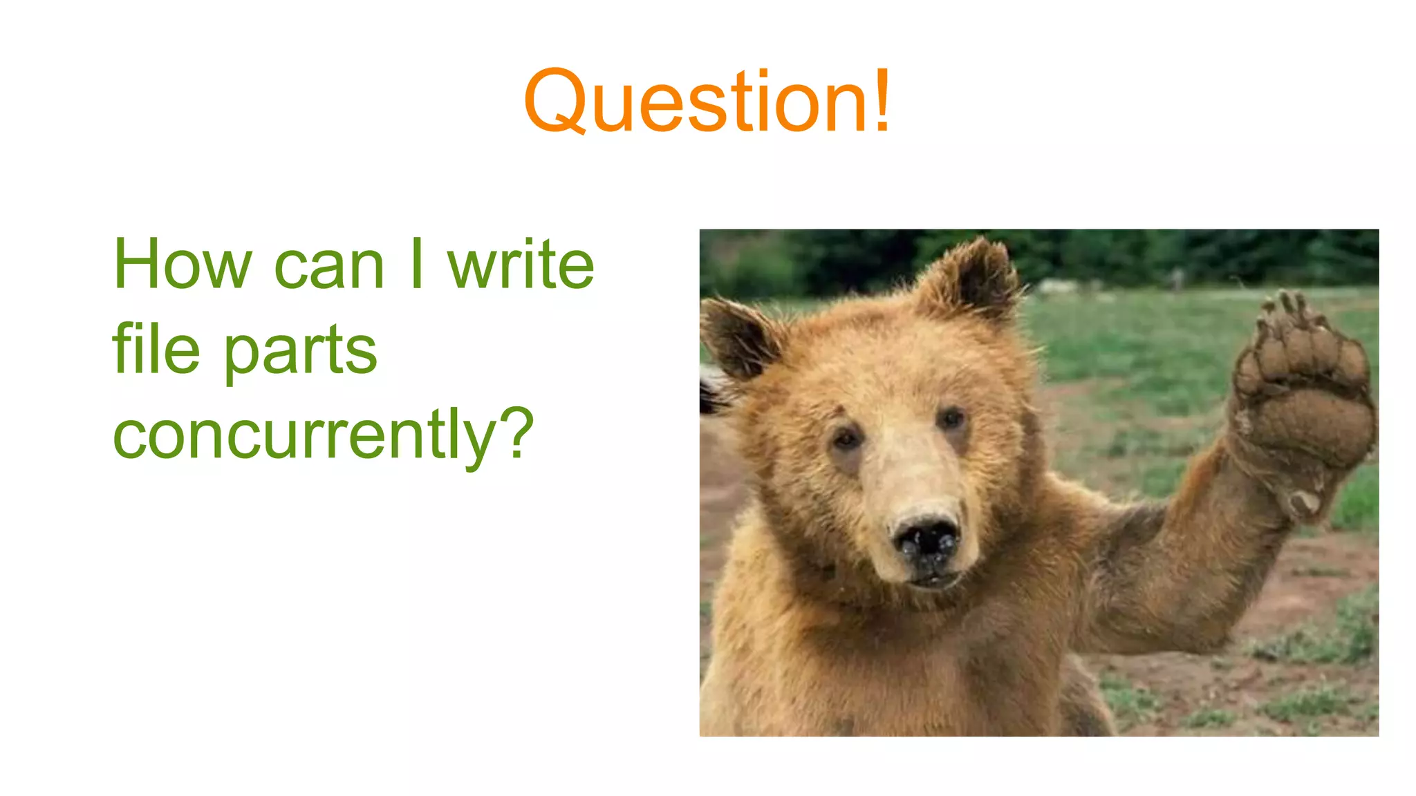 Question!
How can I write
file parts
concurrently?
 