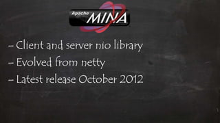– Client and server nio library
– Evolved from netty
– Latest release October 2012
 