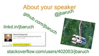 About your speaker
linkd.in/jbaruch
stackoverflow.com/users/402053/jbaruch
 