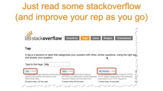 Just read some stackoverflow
(and improve your rep as you go)
 