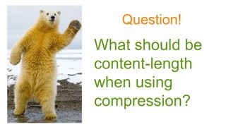 Question!
What should be
content-length
when using
compression?
 