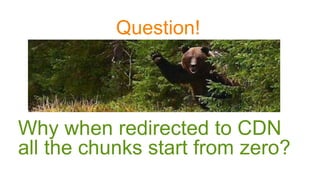 Question!
Why when redirected to CDN
all the chunks start from zero?
 
