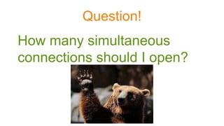 Question!
How many simultaneous
connections should I open?
 