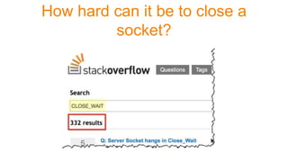 How hard can it be to close a
socket?
 