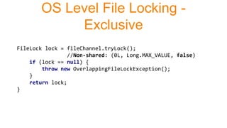 FileLock lock = fileChannel.tryLock();
//Non-shared: (0L, Long.MAX_VALUE, false)
if (lock == null) {
throw new OverlappingFileLockException();
}
return lock;
}
OS Level File Locking -
Exclusive
 