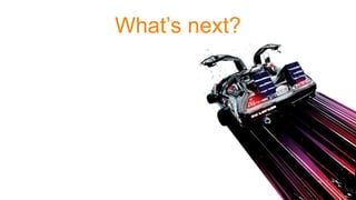 What’s next?
 