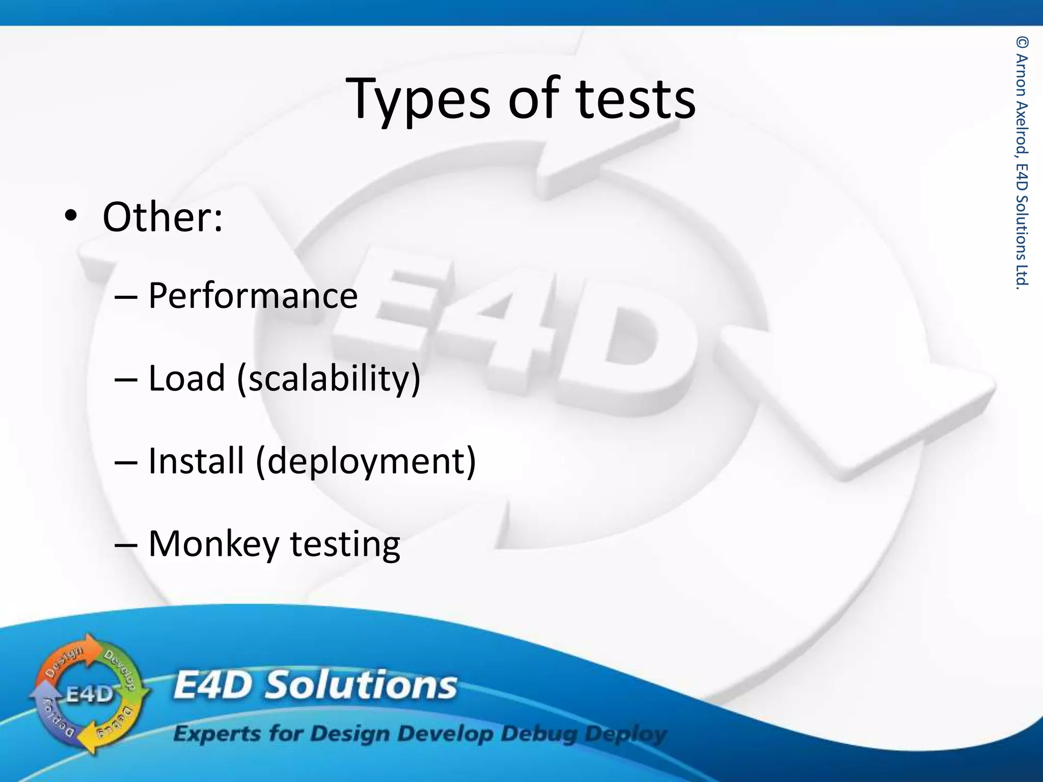 ©ArnonAxelrod,E4DSolutionsLtd.©ArnonAxelrod,E4DSolutionsLtd.
Types of tests
• Other:
– Performance
– Load (scalability)
– Install (deployment)
– Monkey testing
 