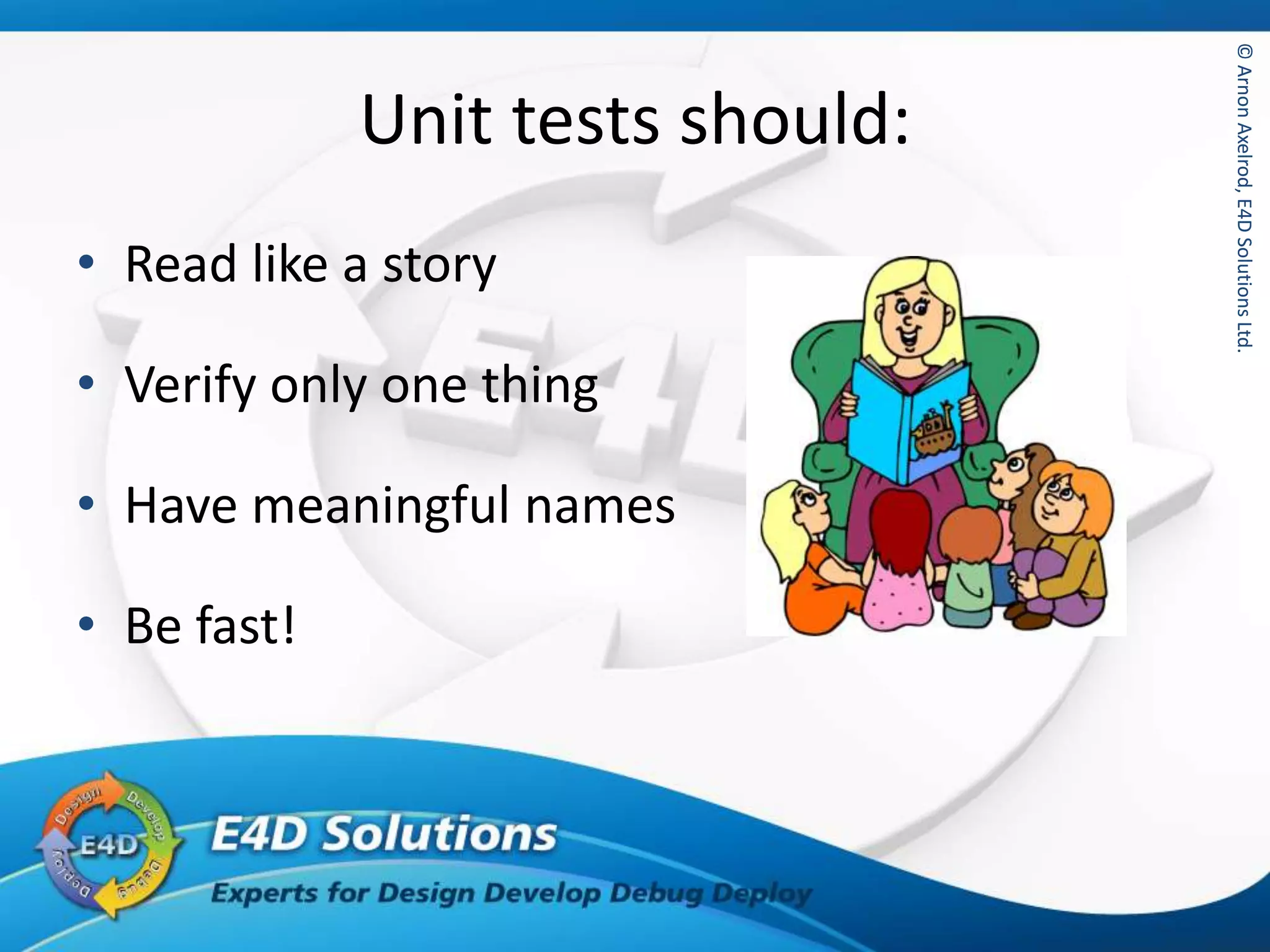 ©ArnonAxelrod,E4DSolutionsLtd.©ArnonAxelrod,E4DSolutionsLtd.
Unit tests should:
• Read like a story
• Verify only one thing
• Have meaningful names
• Be fast!
 
