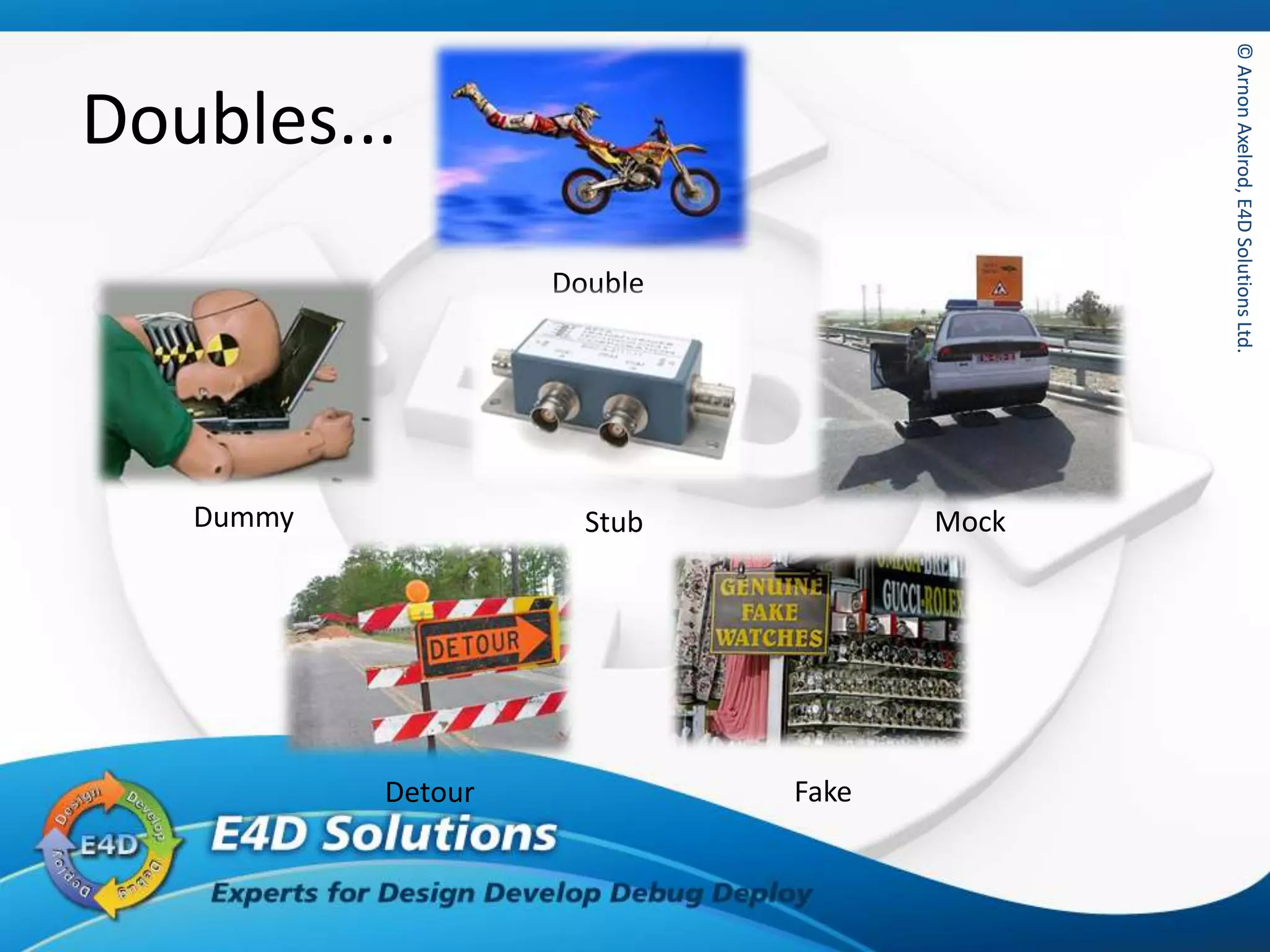©ArnonAxelrod,E4DSolutionsLtd.©ArnonAxelrod,E4DSolutionsLtd.
Doubles...
Double
Fake
Dummy MockStub
Detour
 