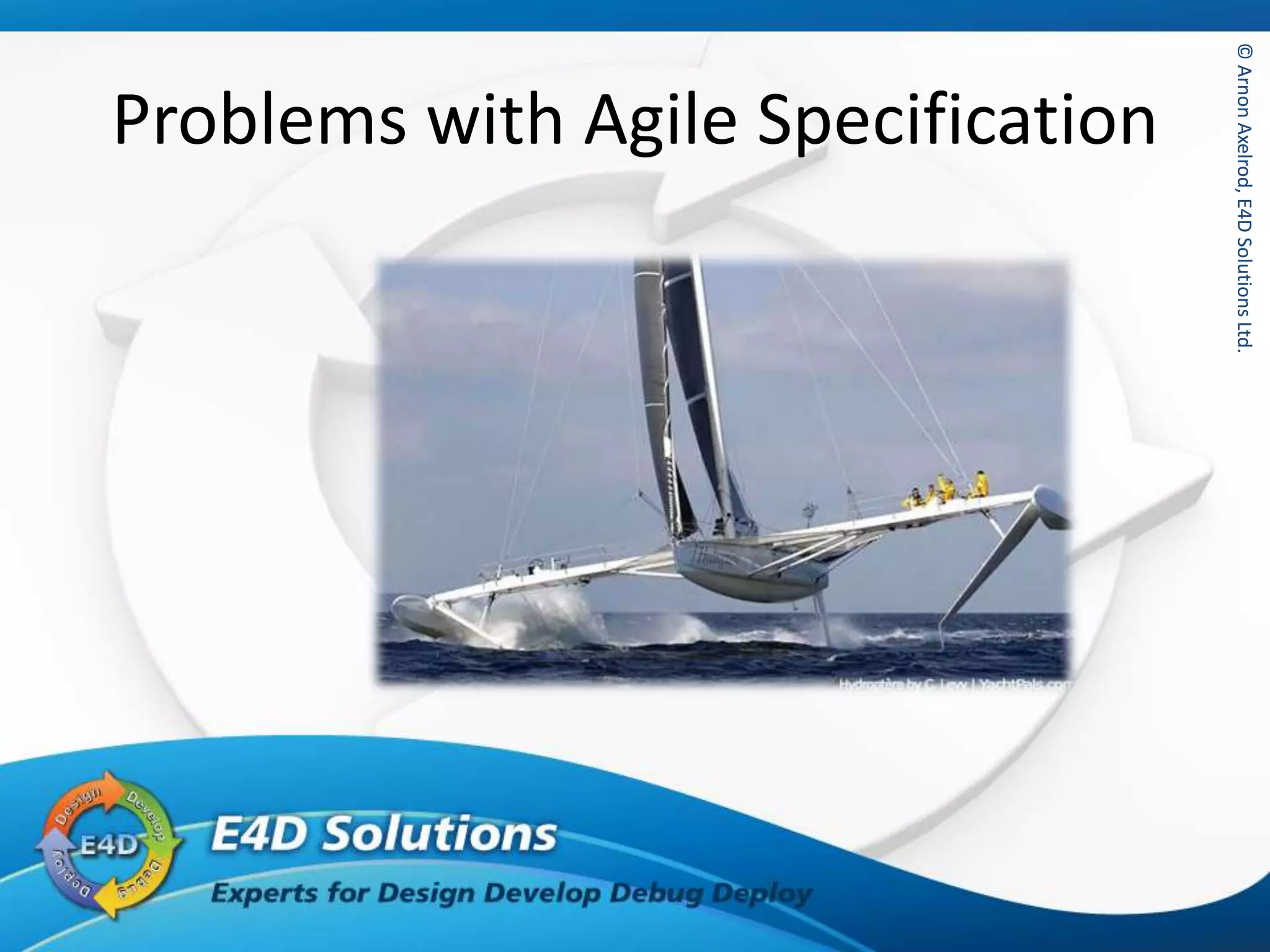 ©ArnonAxelrod,E4DSolutionsLtd.©ArnonAxelrod,E4DSolutionsLtd.
Problems with Agile Specification
 