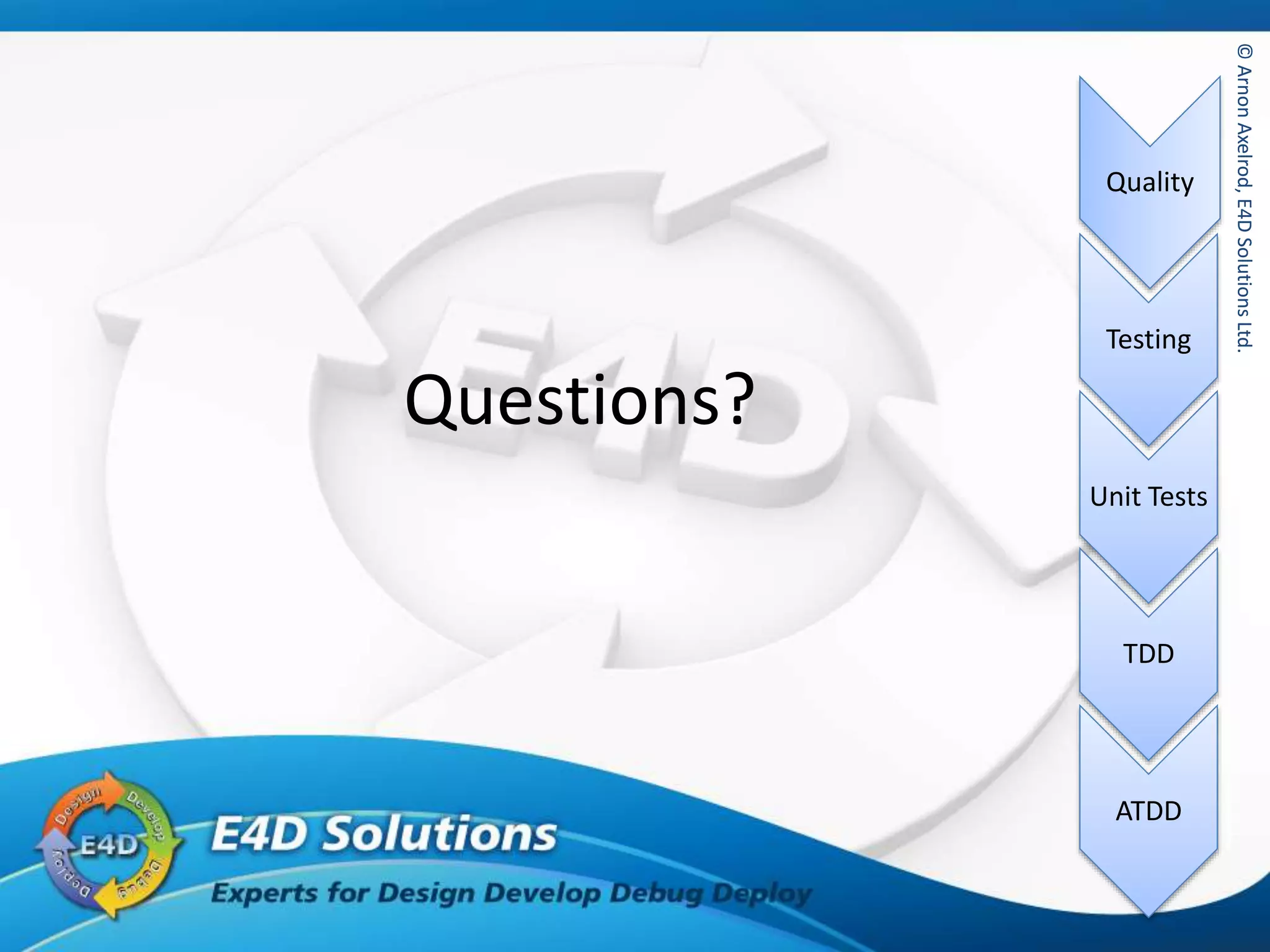 ©ArnonAxelrod,E4DSolutionsLtd.
Quality
Testing
Unit Tests
TDD
ATDD
©ArnonAxelrod,E4DSolutionsLtd.
Questions?
 