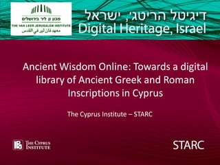 Add text ––front page
Add text front
FRONT COVER page

Ancient Wisdom Online: Towards a digital
library of Ancient Greek and Roman
Inscriptions in Cyprus
The Cyprus Institute – STARC

 