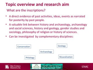Topic overview and research aim
What are the inscriptions?
• A direct evidence of past activities, ideas, events as narrat...