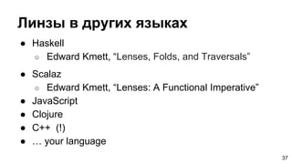 Линзы в других языках
● Haskell
○ Edward Kmett, “Lenses, Folds, and Traversals”
● Scalaz
○ Edward Kmett, “Lenses: A Functi...