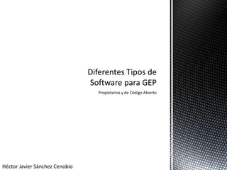 Propietarios y de Código Abierto Diferentes Tipos de Software para GEP Héctor Javier Sánchez Cenobio 