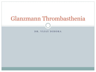 Glanzmann Thrombasthenia 
DR. VI JAY DIHORA 
 