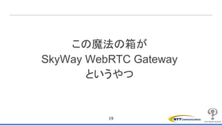 この魔法の箱が
SkyWay WebRTC Gateway
というやつ
19
 