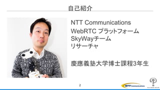 自己紹介
NTT Communications
WebRTC プラットフォーム
SkyWayチーム
リサーチャ
慶應義塾大学博士課程3年生
2
 