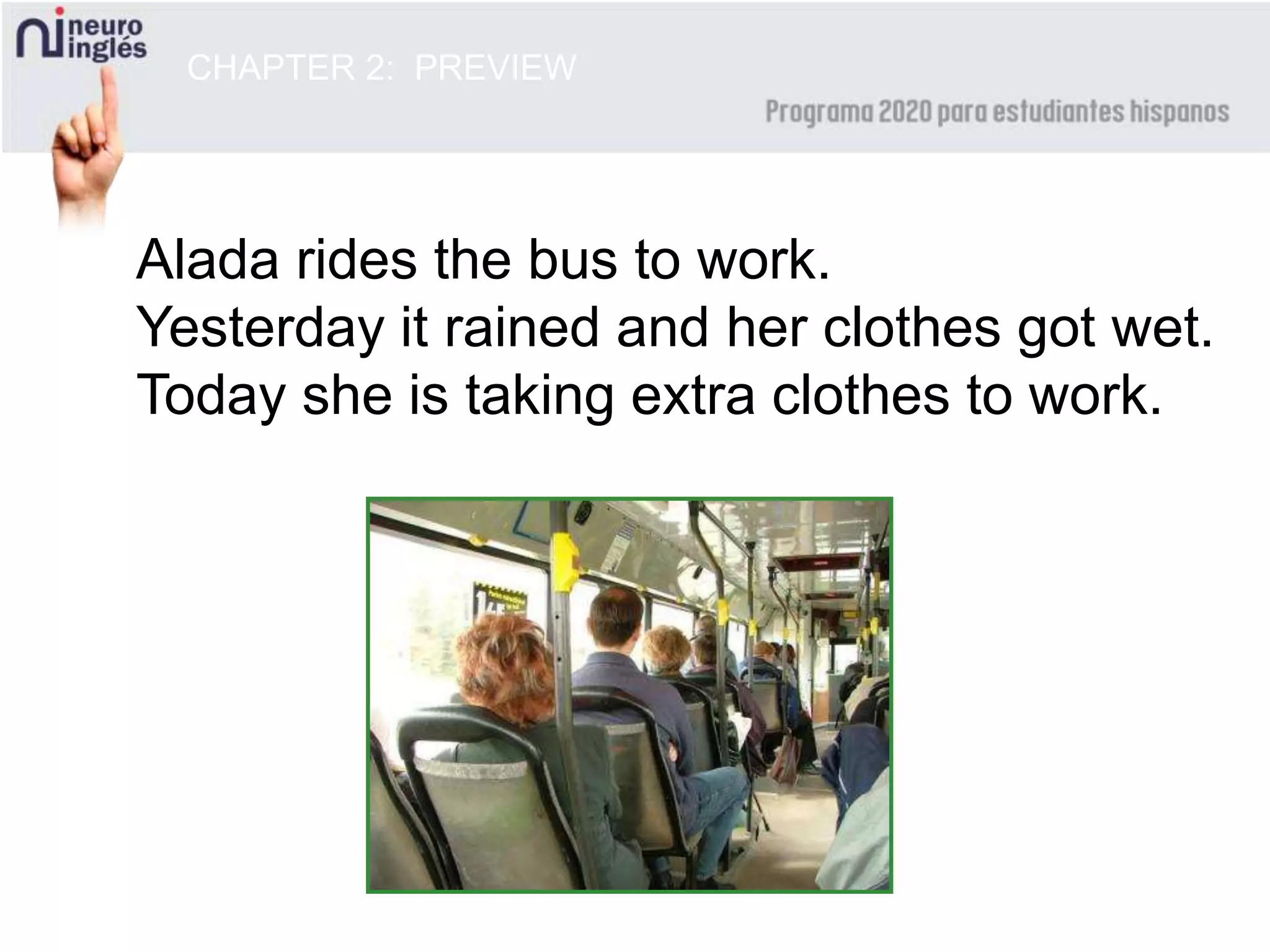 CHAPTER 2: PREVIEW
Alada rides the bus to work.
Yesterday it rained and her clothes got wet.
Today she is taking extra clothes to work.
 