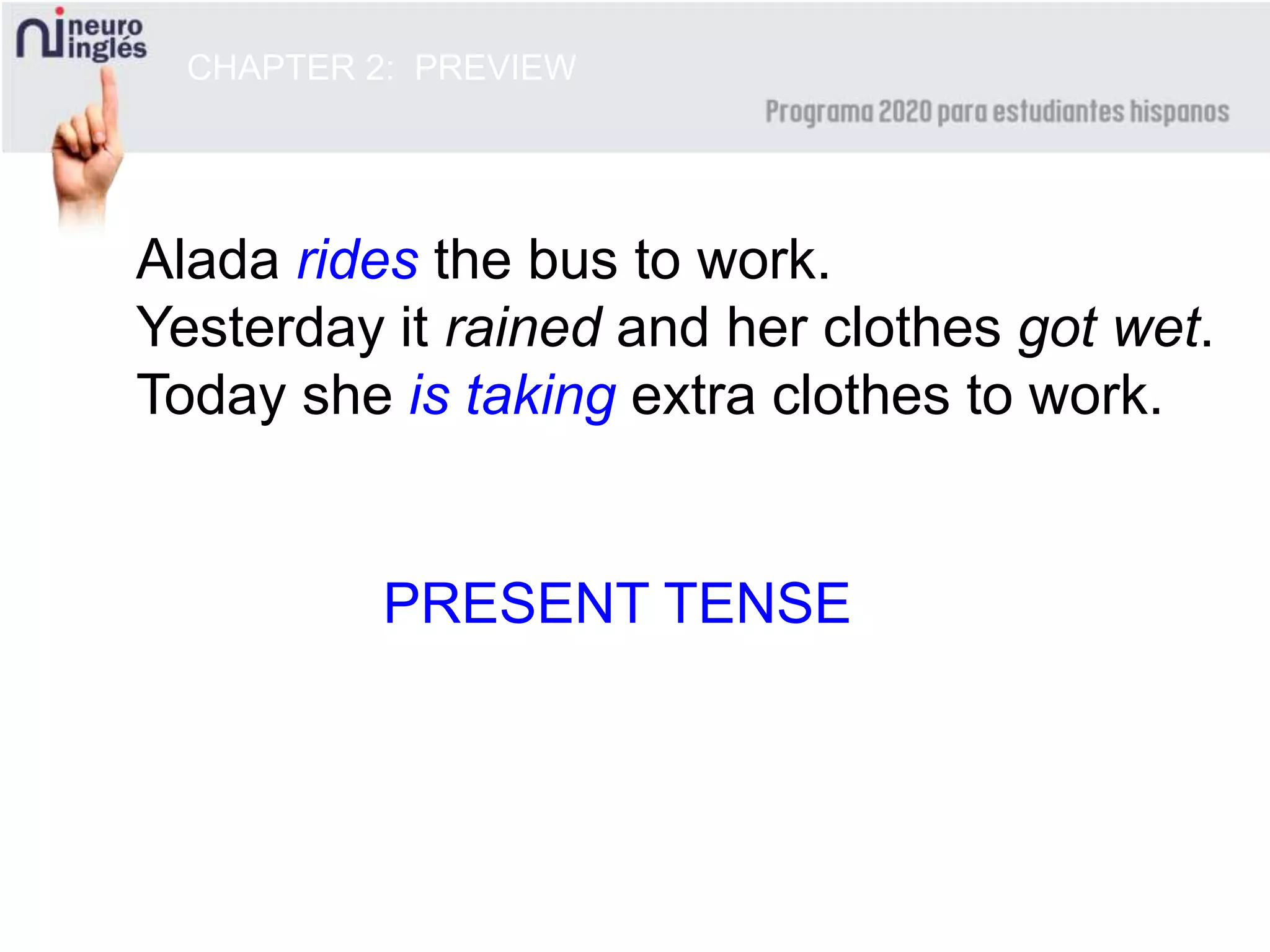 CHAPTER 2: PREVIEW
Alada rides the bus to work.
Yesterday it rained and her clothes got wet.
Today she is taking extra clothes to work.
PRESENT TENSE
 