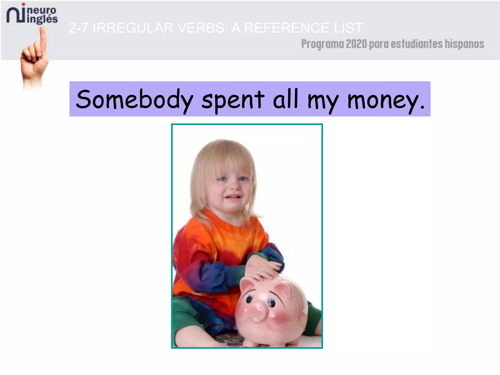 Somebody spent all my money.
2-7 IRREGULAR VERBS: A REFERENCE LIST
 