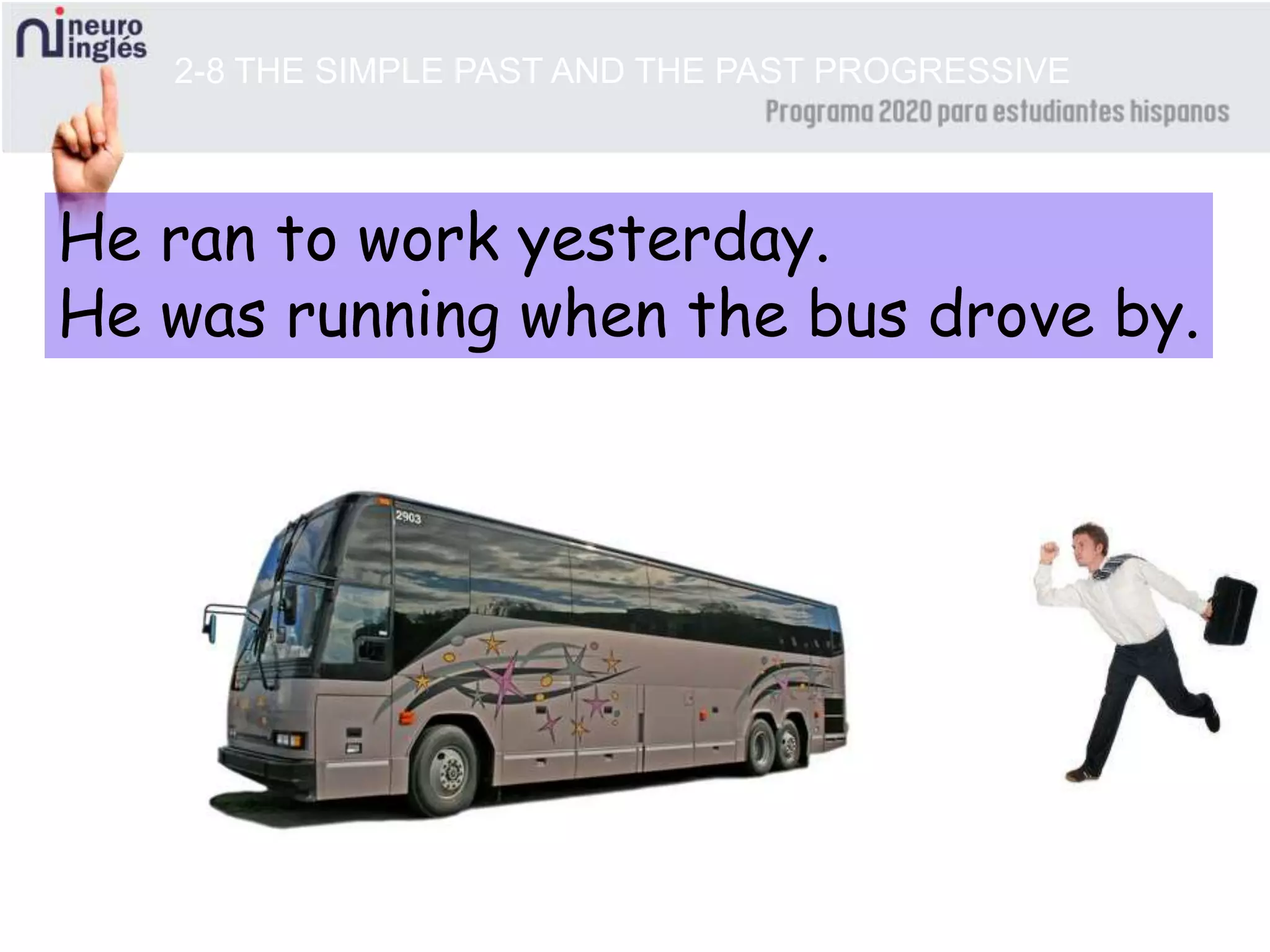 He ran to work yesterday.
He was running when the bus drove by.
2-8 THE SIMPLE PAST AND THE PAST PROGRESSIVE
 